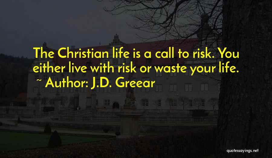 J.D. Greear Quotes: The Christian Life Is A Call To Risk. You Either Live With Risk Or Waste Your Life.