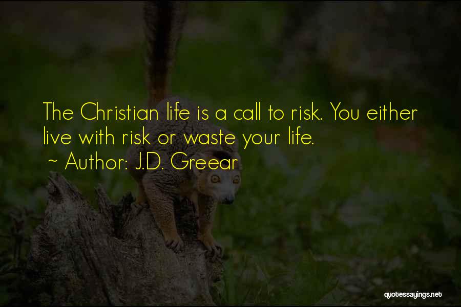 J.D. Greear Quotes: The Christian Life Is A Call To Risk. You Either Live With Risk Or Waste Your Life.