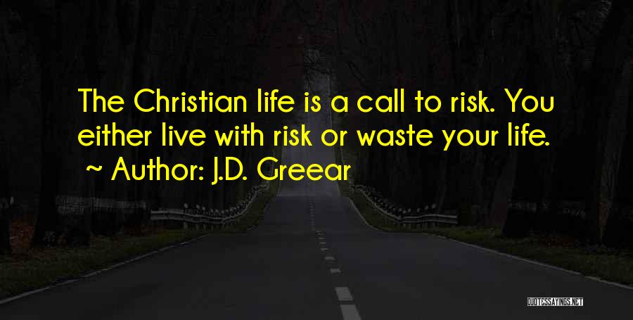 J.D. Greear Quotes: The Christian Life Is A Call To Risk. You Either Live With Risk Or Waste Your Life.