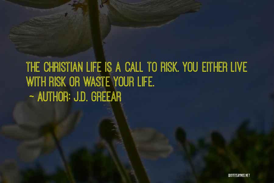 J.D. Greear Quotes: The Christian Life Is A Call To Risk. You Either Live With Risk Or Waste Your Life.