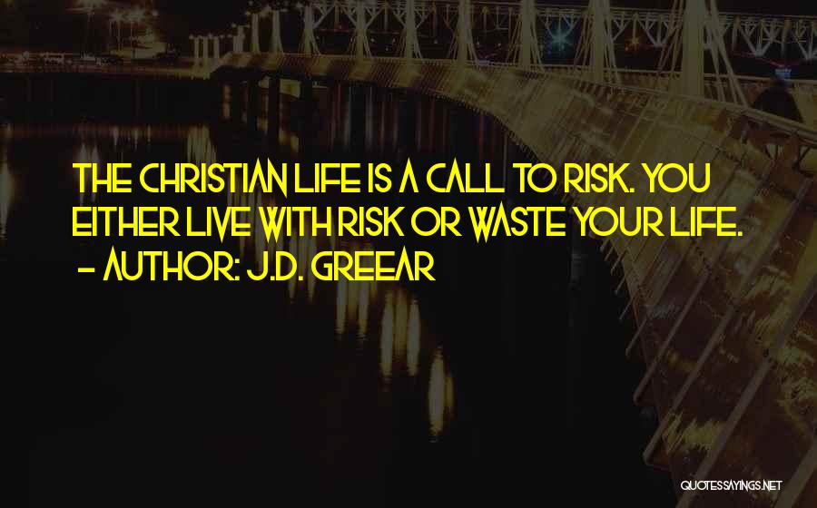 J.D. Greear Quotes: The Christian Life Is A Call To Risk. You Either Live With Risk Or Waste Your Life.