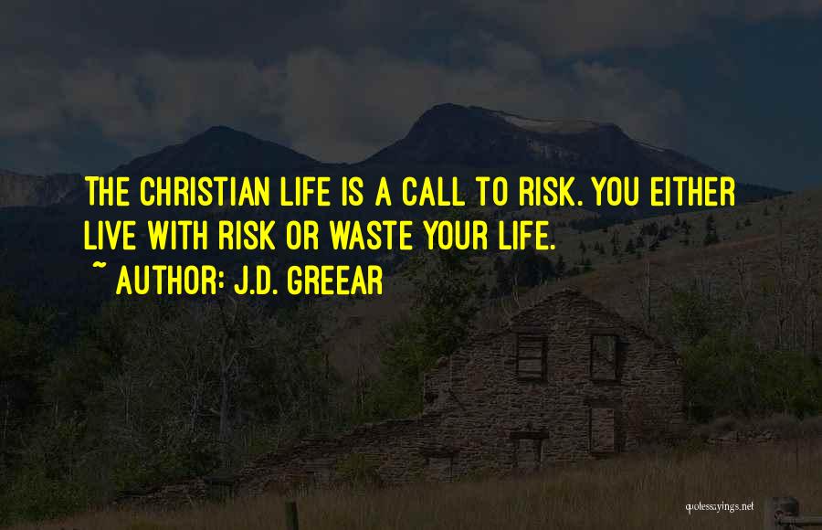 J.D. Greear Quotes: The Christian Life Is A Call To Risk. You Either Live With Risk Or Waste Your Life.