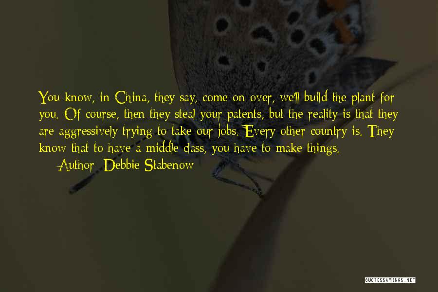 Debbie Stabenow Quotes: You Know, In China, They Say, Come On Over, We'll Build The Plant For You. Of Course, Then They Steal