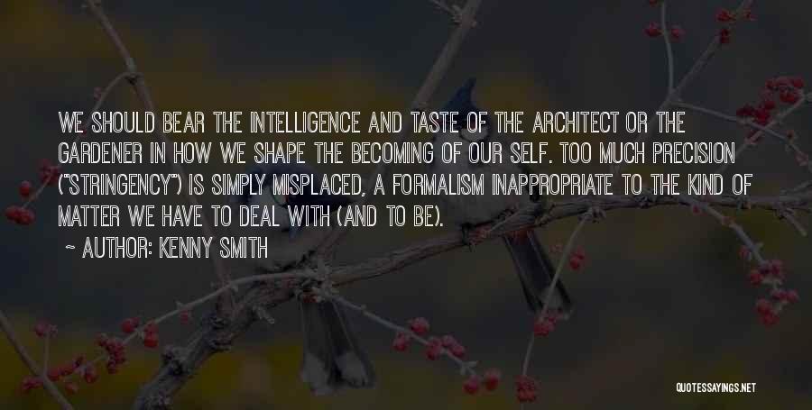 Kenny Smith Quotes: We Should Bear The Intelligence And Taste Of The Architect Or The Gardener In How We Shape The Becoming Of