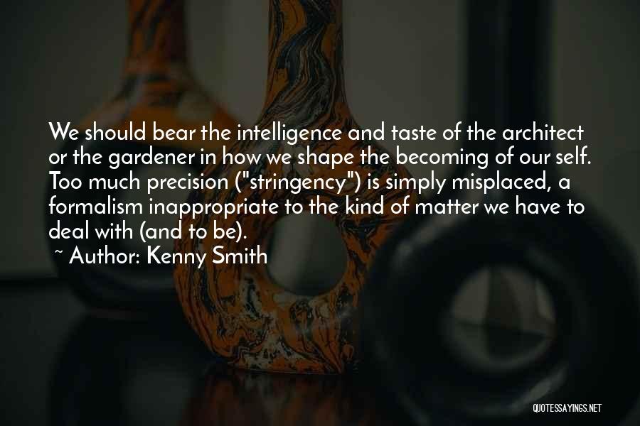 Kenny Smith Quotes: We Should Bear The Intelligence And Taste Of The Architect Or The Gardener In How We Shape The Becoming Of