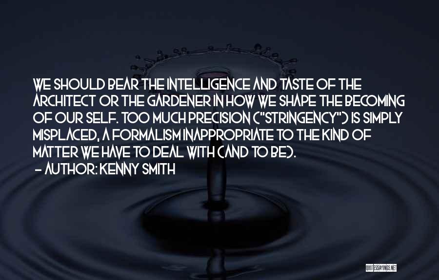 Kenny Smith Quotes: We Should Bear The Intelligence And Taste Of The Architect Or The Gardener In How We Shape The Becoming Of