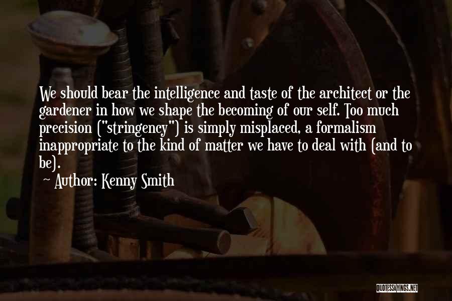 Kenny Smith Quotes: We Should Bear The Intelligence And Taste Of The Architect Or The Gardener In How We Shape The Becoming Of