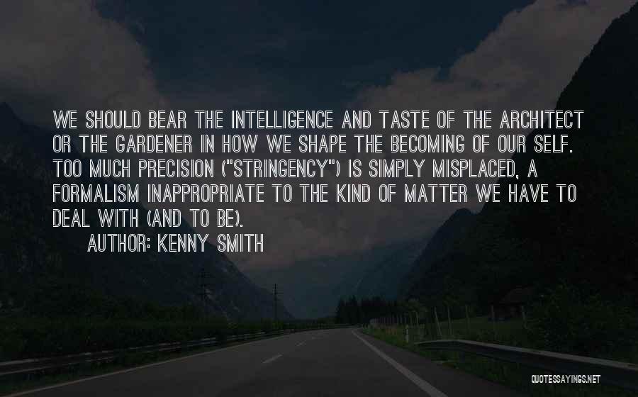 Kenny Smith Quotes: We Should Bear The Intelligence And Taste Of The Architect Or The Gardener In How We Shape The Becoming Of