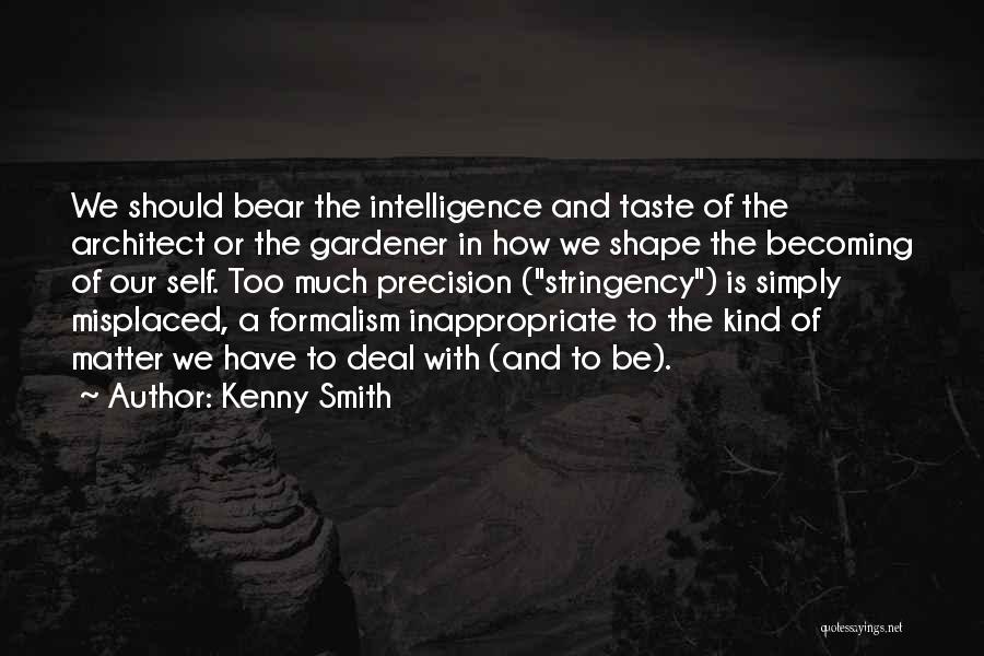 Kenny Smith Quotes: We Should Bear The Intelligence And Taste Of The Architect Or The Gardener In How We Shape The Becoming Of