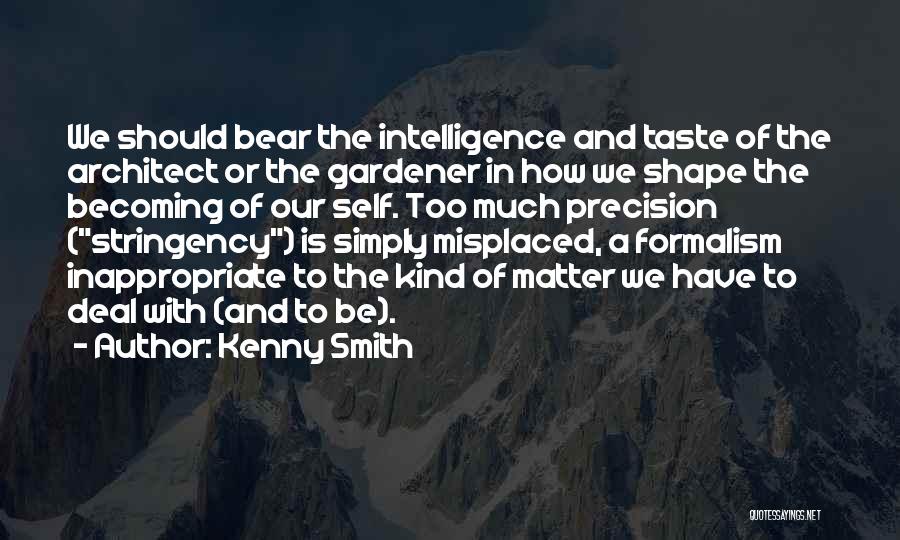 Kenny Smith Quotes: We Should Bear The Intelligence And Taste Of The Architect Or The Gardener In How We Shape The Becoming Of