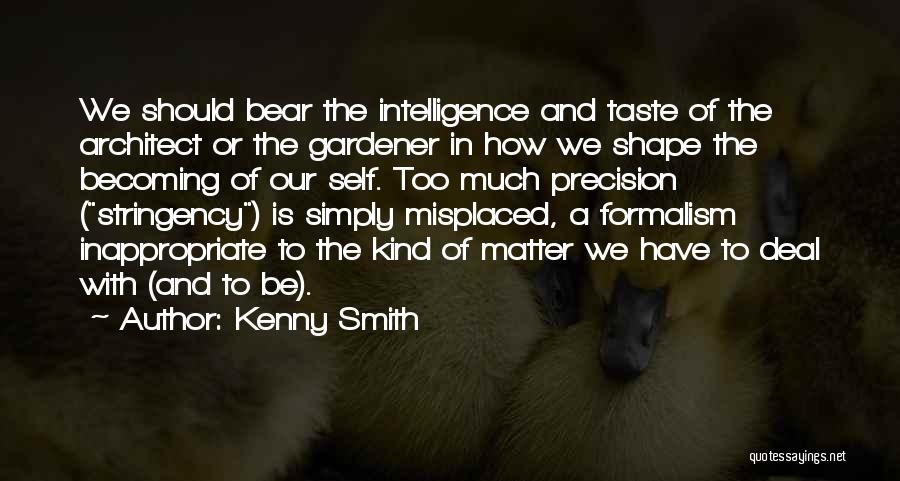 Kenny Smith Quotes: We Should Bear The Intelligence And Taste Of The Architect Or The Gardener In How We Shape The Becoming Of