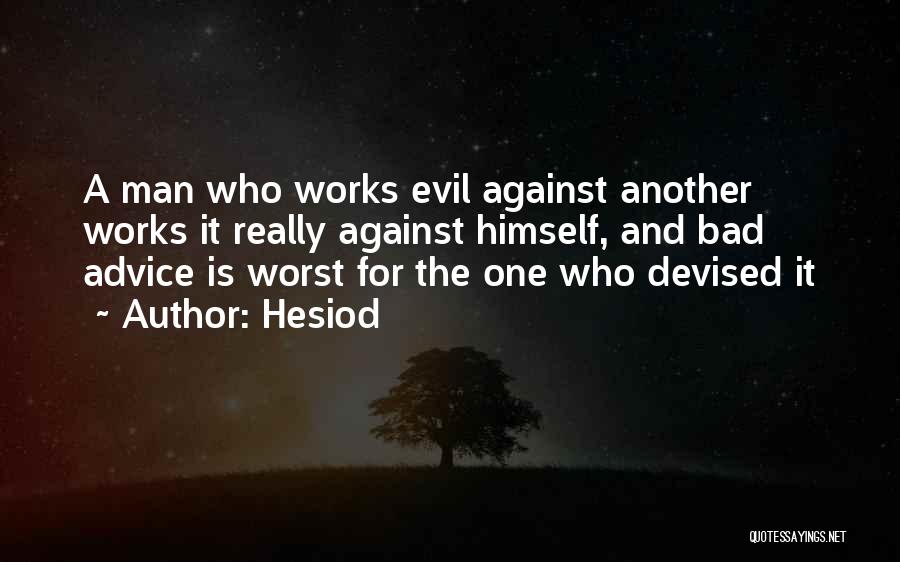 Hesiod Quotes: A Man Who Works Evil Against Another Works It Really Against Himself, And Bad Advice Is Worst For The One