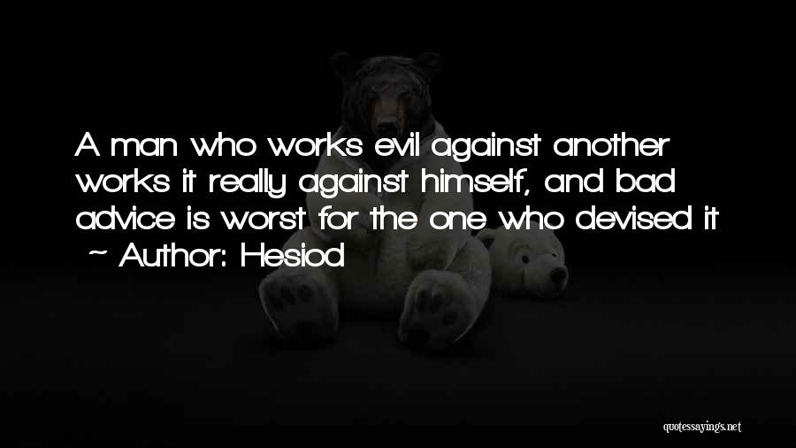 Hesiod Quotes: A Man Who Works Evil Against Another Works It Really Against Himself, And Bad Advice Is Worst For The One