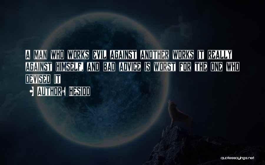 Hesiod Quotes: A Man Who Works Evil Against Another Works It Really Against Himself, And Bad Advice Is Worst For The One