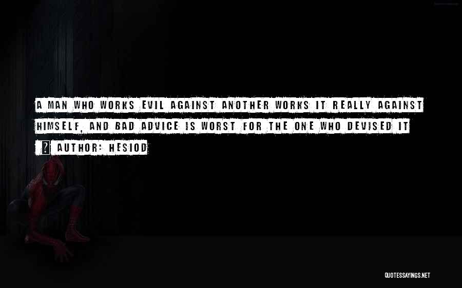 Hesiod Quotes: A Man Who Works Evil Against Another Works It Really Against Himself, And Bad Advice Is Worst For The One
