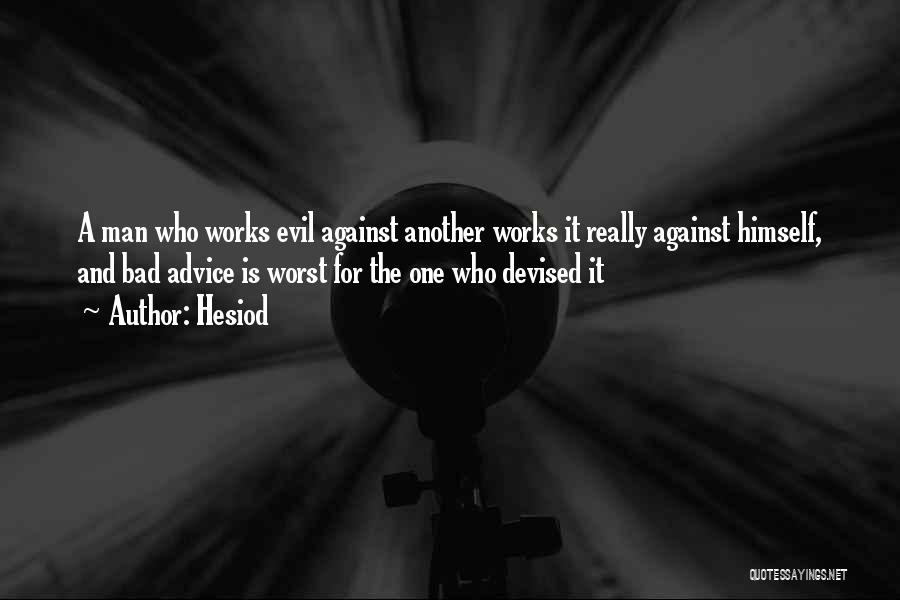 Hesiod Quotes: A Man Who Works Evil Against Another Works It Really Against Himself, And Bad Advice Is Worst For The One