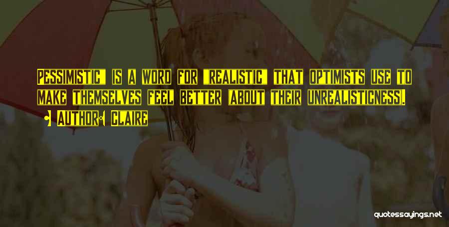 Claire Quotes: Pessimistic Is A Word For Realistic That Optimists Use To Make Themselves Feel Better (about Their Unrealisticness).