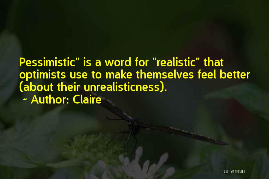 Claire Quotes: Pessimistic Is A Word For Realistic That Optimists Use To Make Themselves Feel Better (about Their Unrealisticness).