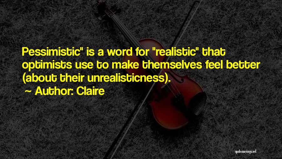 Claire Quotes: Pessimistic Is A Word For Realistic That Optimists Use To Make Themselves Feel Better (about Their Unrealisticness).