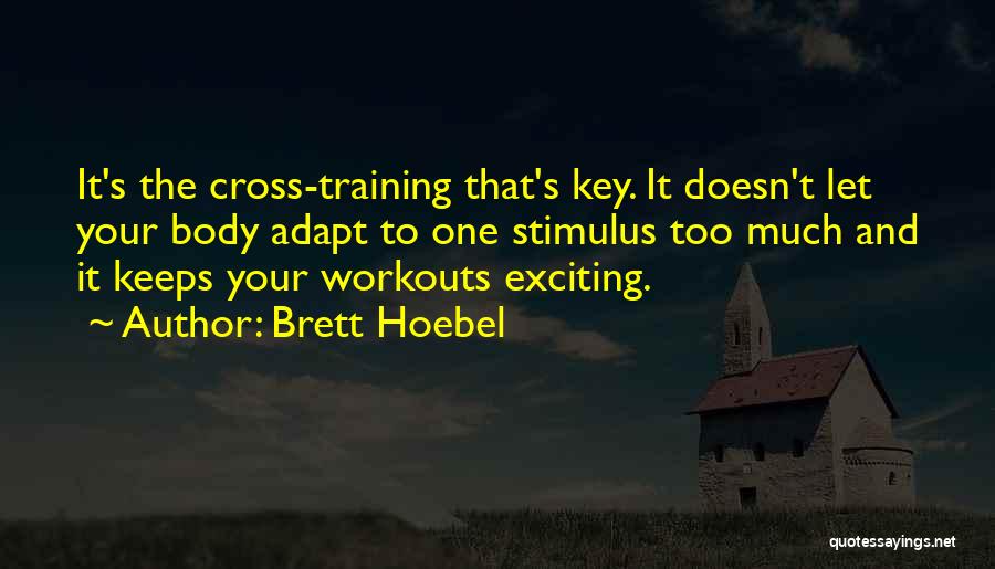 Brett Hoebel Quotes: It's The Cross-training That's Key. It Doesn't Let Your Body Adapt To One Stimulus Too Much And It Keeps Your