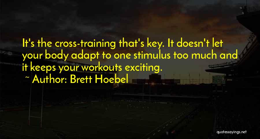 Brett Hoebel Quotes: It's The Cross-training That's Key. It Doesn't Let Your Body Adapt To One Stimulus Too Much And It Keeps Your