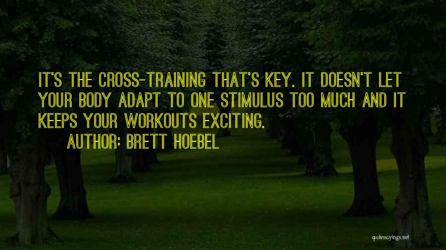 Brett Hoebel Quotes: It's The Cross-training That's Key. It Doesn't Let Your Body Adapt To One Stimulus Too Much And It Keeps Your