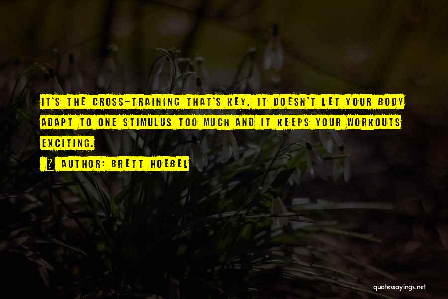 Brett Hoebel Quotes: It's The Cross-training That's Key. It Doesn't Let Your Body Adapt To One Stimulus Too Much And It Keeps Your