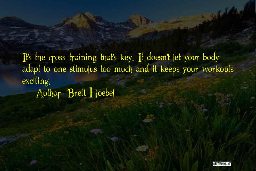 Brett Hoebel Quotes: It's The Cross-training That's Key. It Doesn't Let Your Body Adapt To One Stimulus Too Much And It Keeps Your