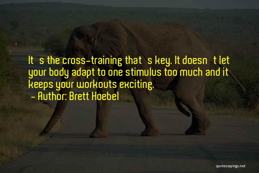 Brett Hoebel Quotes: It's The Cross-training That's Key. It Doesn't Let Your Body Adapt To One Stimulus Too Much And It Keeps Your