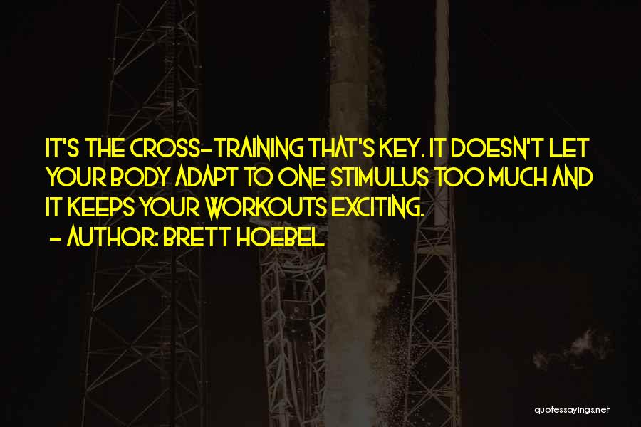 Brett Hoebel Quotes: It's The Cross-training That's Key. It Doesn't Let Your Body Adapt To One Stimulus Too Much And It Keeps Your