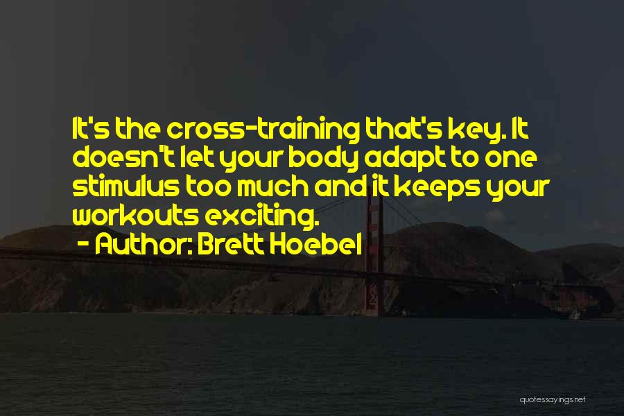 Brett Hoebel Quotes: It's The Cross-training That's Key. It Doesn't Let Your Body Adapt To One Stimulus Too Much And It Keeps Your