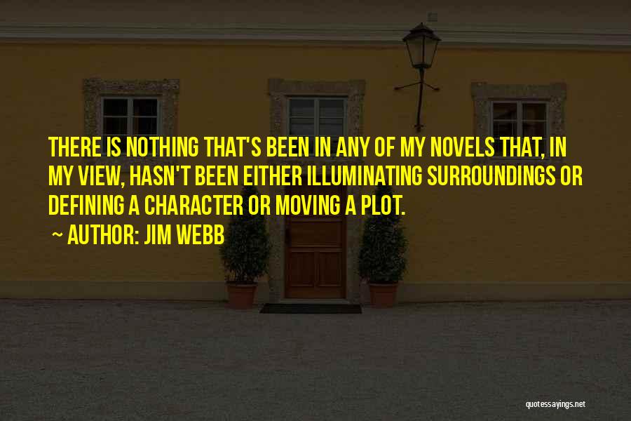 Jim Webb Quotes: There Is Nothing That's Been In Any Of My Novels That, In My View, Hasn't Been Either Illuminating Surroundings Or