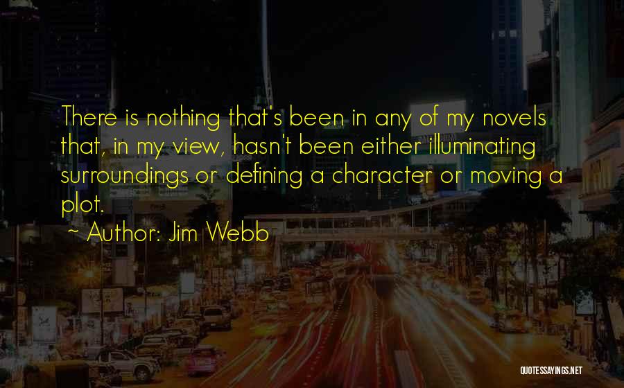 Jim Webb Quotes: There Is Nothing That's Been In Any Of My Novels That, In My View, Hasn't Been Either Illuminating Surroundings Or