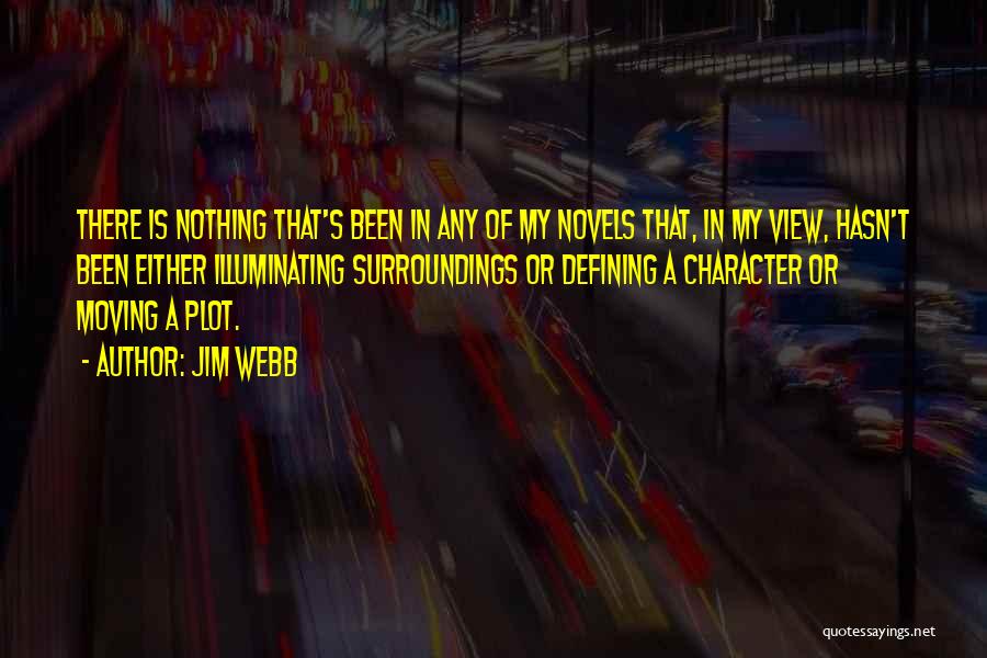 Jim Webb Quotes: There Is Nothing That's Been In Any Of My Novels That, In My View, Hasn't Been Either Illuminating Surroundings Or