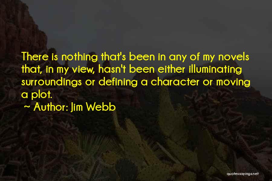 Jim Webb Quotes: There Is Nothing That's Been In Any Of My Novels That, In My View, Hasn't Been Either Illuminating Surroundings Or