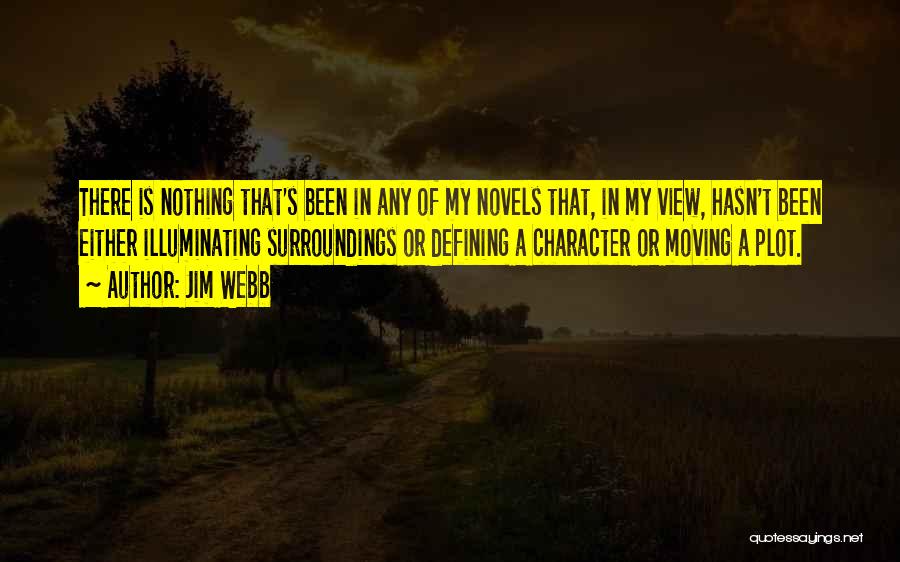 Jim Webb Quotes: There Is Nothing That's Been In Any Of My Novels That, In My View, Hasn't Been Either Illuminating Surroundings Or