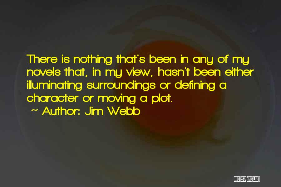 Jim Webb Quotes: There Is Nothing That's Been In Any Of My Novels That, In My View, Hasn't Been Either Illuminating Surroundings Or