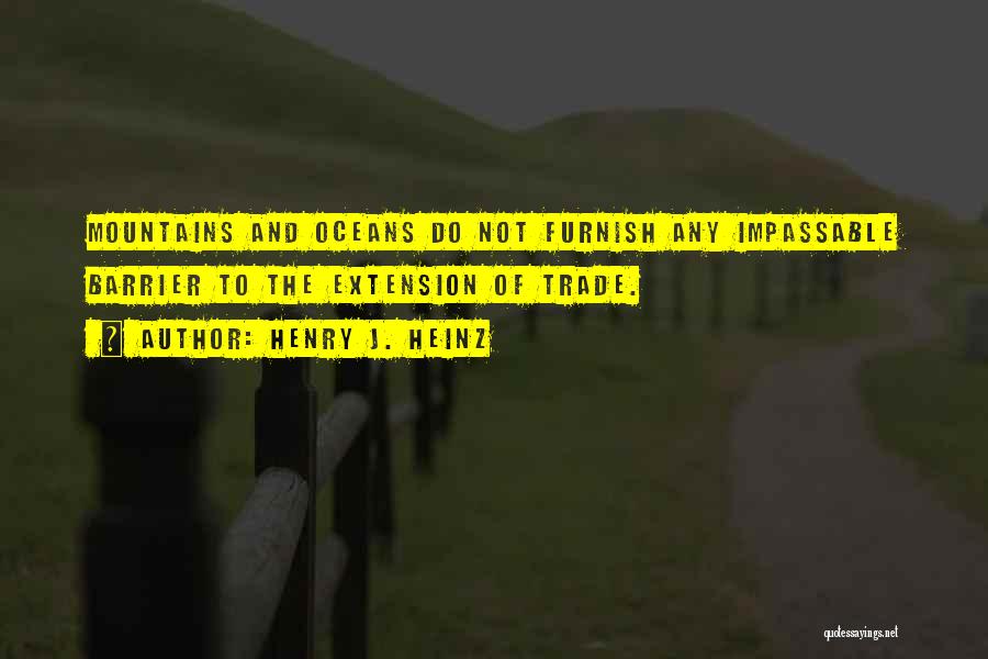 Henry J. Heinz Quotes: Mountains And Oceans Do Not Furnish Any Impassable Barrier To The Extension Of Trade.