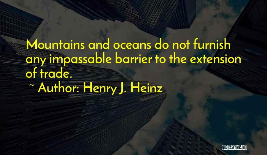 Henry J. Heinz Quotes: Mountains And Oceans Do Not Furnish Any Impassable Barrier To The Extension Of Trade.