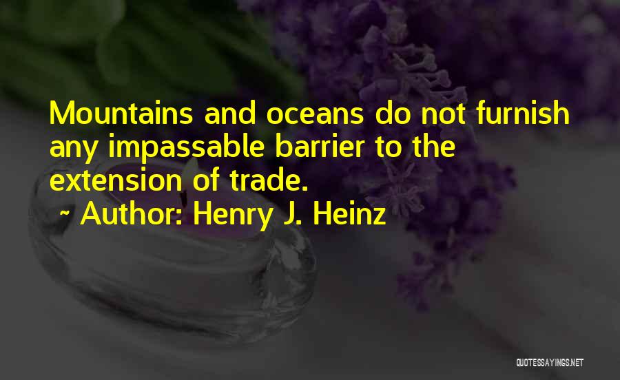 Henry J. Heinz Quotes: Mountains And Oceans Do Not Furnish Any Impassable Barrier To The Extension Of Trade.