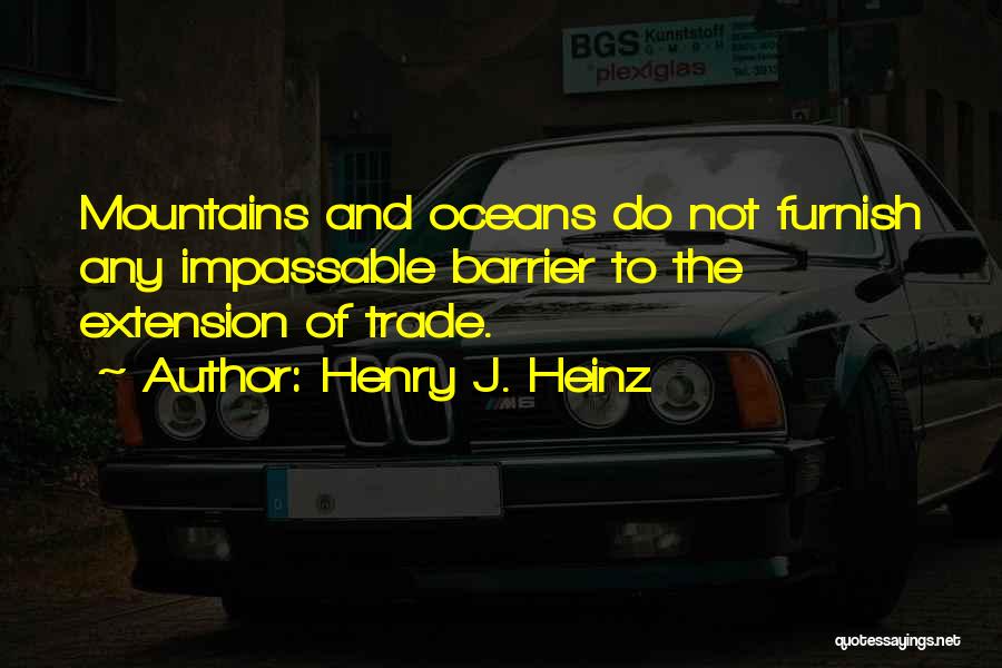 Henry J. Heinz Quotes: Mountains And Oceans Do Not Furnish Any Impassable Barrier To The Extension Of Trade.