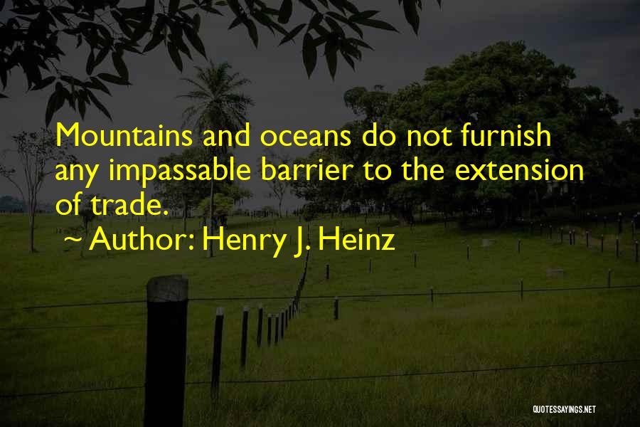 Henry J. Heinz Quotes: Mountains And Oceans Do Not Furnish Any Impassable Barrier To The Extension Of Trade.