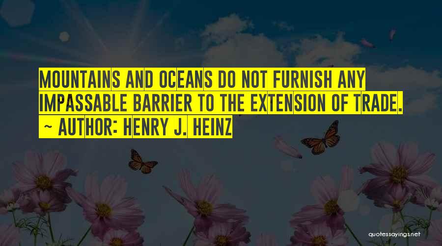 Henry J. Heinz Quotes: Mountains And Oceans Do Not Furnish Any Impassable Barrier To The Extension Of Trade.