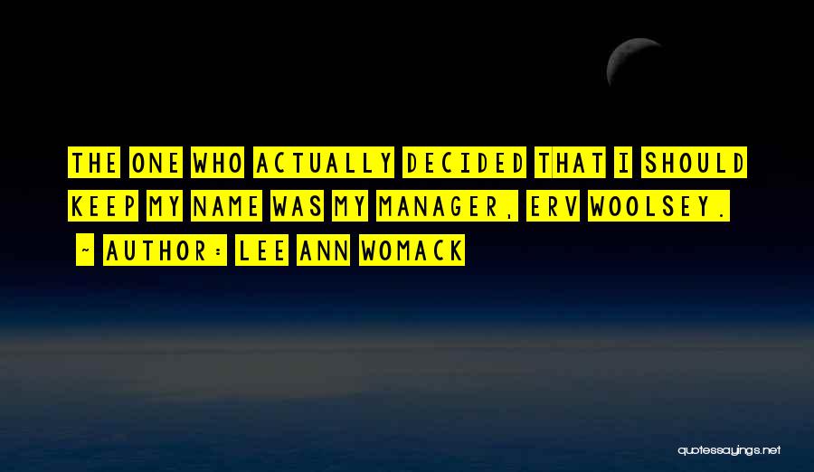 Lee Ann Womack Quotes: The One Who Actually Decided That I Should Keep My Name Was My Manager, Erv Woolsey.