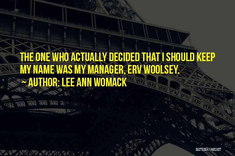 Lee Ann Womack Quotes: The One Who Actually Decided That I Should Keep My Name Was My Manager, Erv Woolsey.