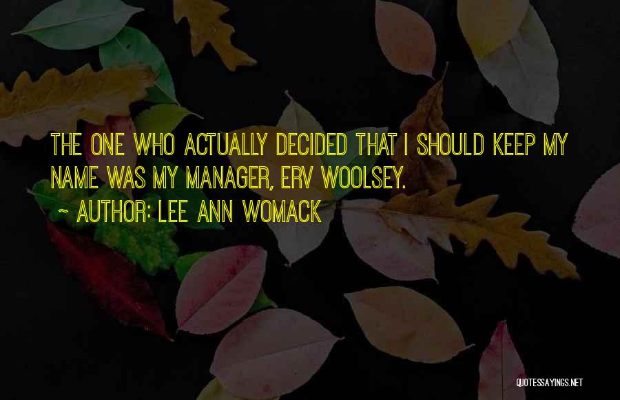 Lee Ann Womack Quotes: The One Who Actually Decided That I Should Keep My Name Was My Manager, Erv Woolsey.