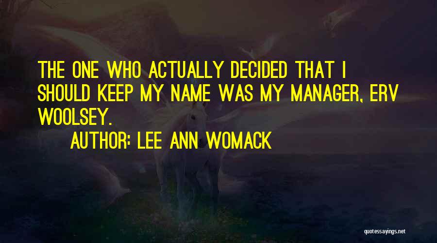 Lee Ann Womack Quotes: The One Who Actually Decided That I Should Keep My Name Was My Manager, Erv Woolsey.