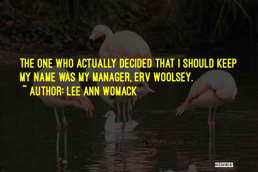 Lee Ann Womack Quotes: The One Who Actually Decided That I Should Keep My Name Was My Manager, Erv Woolsey.