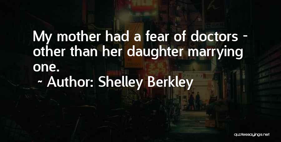 Shelley Berkley Quotes: My Mother Had A Fear Of Doctors - Other Than Her Daughter Marrying One.