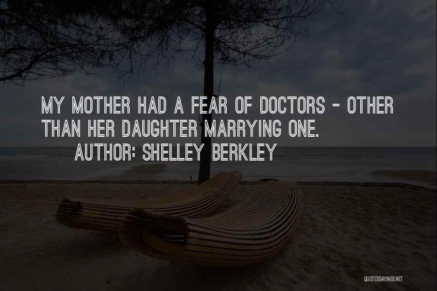 Shelley Berkley Quotes: My Mother Had A Fear Of Doctors - Other Than Her Daughter Marrying One.